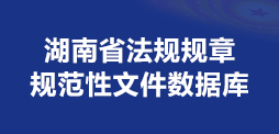 湖南省法規(guī)規(guī)章規(guī)范性文件數(shù)據(jù)庫(kù)